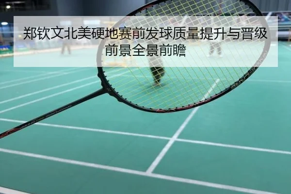 郑钦文北美硬地赛前发球质量提升与晋级前景全景前瞻