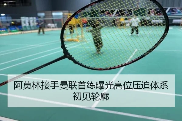 阿莫林接手曼联首练曝光高位压迫体系初见轮廓