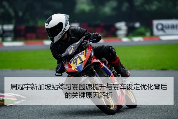周冠宇新加坡站练习赛圈速提升与赛车设定优化背后的关键原因解析