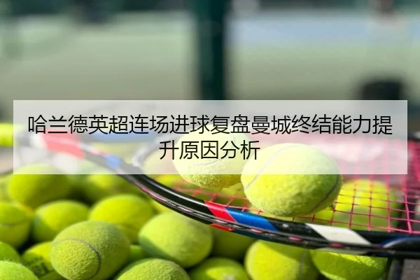哈兰德英超连场进球复盘曼城终结能力提升原因分析